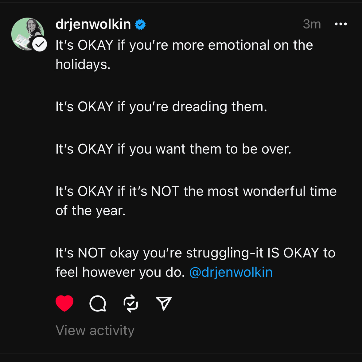 drjenwolkin ©&10;3m&10;It's OKAY if you're more emotional on the holidays.&10;It's OKAY if you're dreading them.&10;It's OKAY if you want them to be over.&10;It's OKAY if it's NOT the most wonderful time of the year.&10;It's NOT okay you're struggling-it IS OKAY to feel however you do. @drjenwolkin