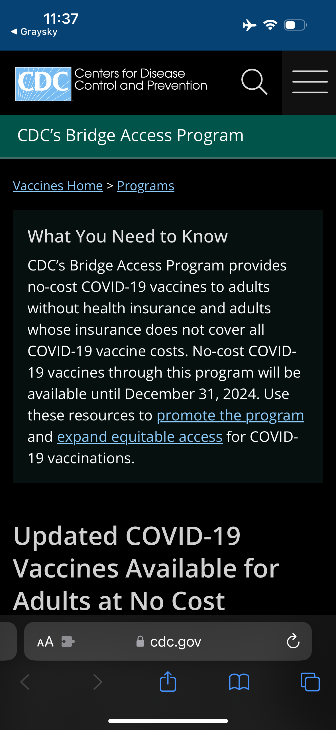 CDC's Bridge Access Program&10;Vaccines Home > Programs&10;What You Need to Know&10;CDC's Bridge Access Program provides no-cost COVID-19 vaccines to adults without health insurance and adults whose insurance does not cover all&10;COVID-19 vaccine costs. No-cost COVID-&10;19 vaccines through this program will be available until December 31, 2024. Use these resources to promote the program and expand equitable access for COVID-&10;19 vaccinations.&10;Updated COVID-19&10;Vaccines Available for&10;Adults at No Cost