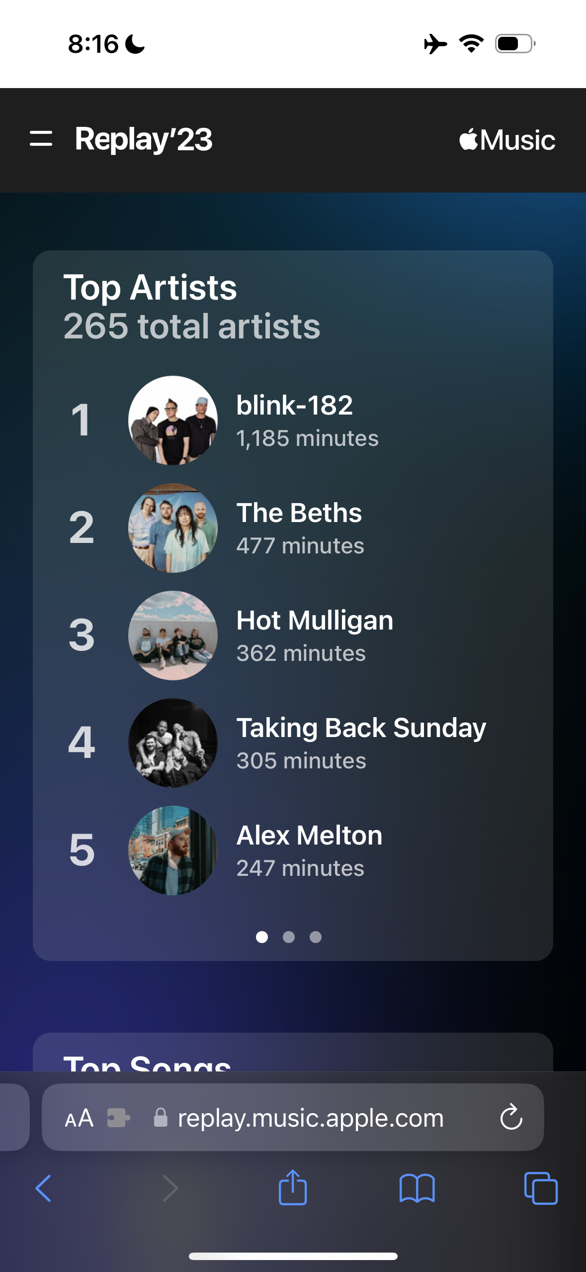 = Replay'23
&10;Music
&10;Top Artists
&10;265 total artists
&10;1
&10;2
&10;3
&10;4
&10;5
&10;blink-182
&10;1,185 minutes
&10;The Beths
&10;477 minutes
&10;Hot Mulligan
&10;362 minutes
&10;Taking Back Sunday
&10;305 minutes
&10;Alex Melton
&10;247 minutes
&10;TAn CAnAC
&10;AA • replay.music.apple.com