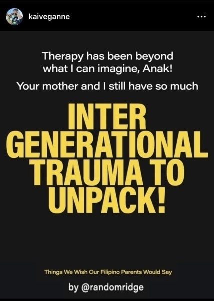 kaiveganne
fmhi_hawaii
..•
Therapy has been beyond what I can imagine, Anak!
Your mother and I still have so much
INTER
GENERATIONAL TRAUMA TO UNPACK!
Things We Wish Our Filipino Parents Would Say by @randomridge